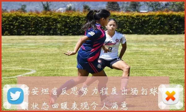 锡安坦言反思努力程度出场打球目前状态回暖表现令人满意