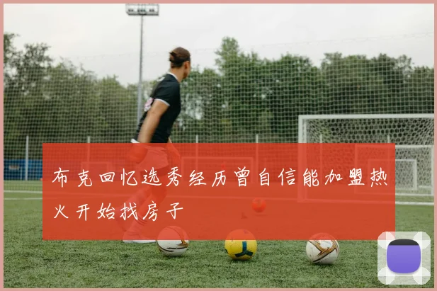 布克回忆选秀经历曾自信能加盟热火开始找房子