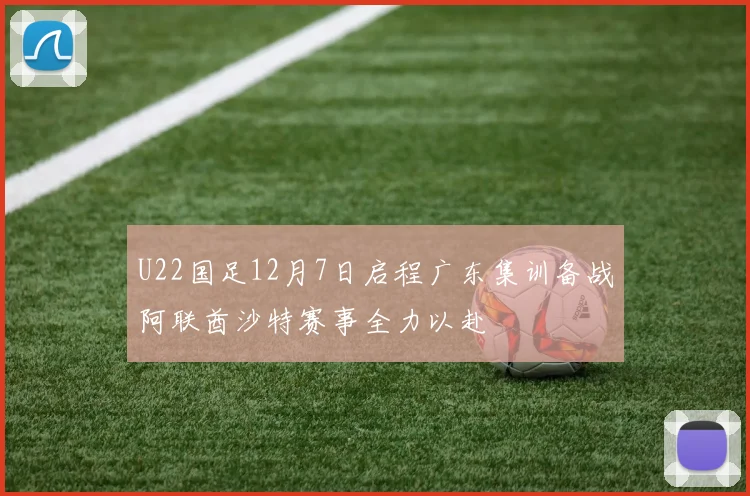 U22国足12月7日启程广东集训备战阿联酋沙特赛事全力以赴