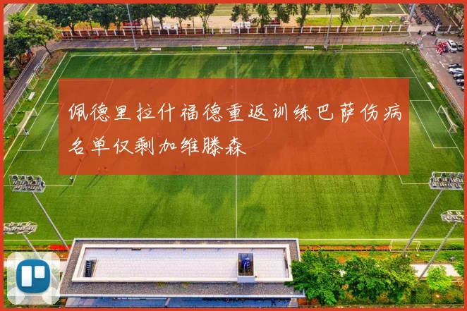 佩德里拉什福德重返训练巴萨伤病名单仅剩加维滕森