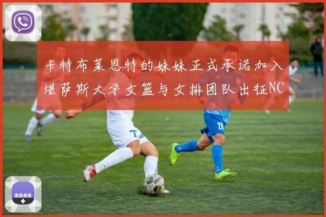 卡特布莱恩特的妹妹正式承诺加入堪萨斯大学女篮与女排团队出征NCAA