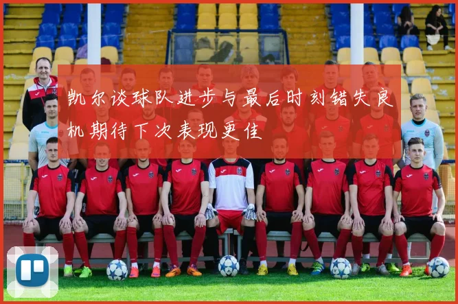 凯尔谈球队进步与最后时刻错失良机期待下次表现更佳