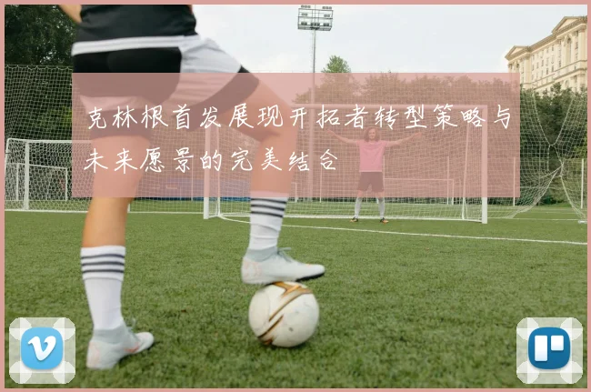 克林根首发展现开拓者转型策略与未来愿景的完美结合