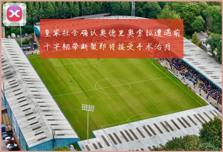 皇家社会确认奥德里奥索拉遭遇前十字韧带断裂即将接受手术治疗