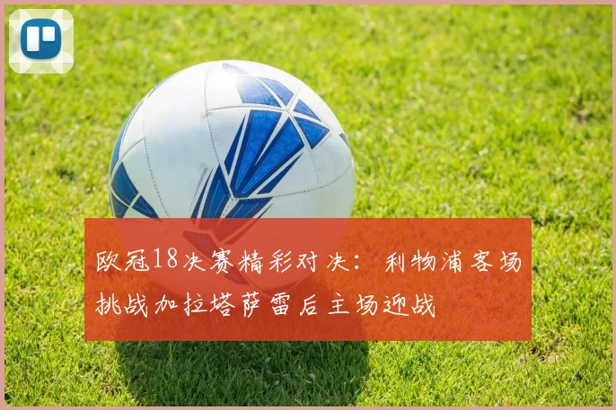 欧冠18决赛精彩对决：利物浦客场挑战加拉塔萨雷后主场迎战