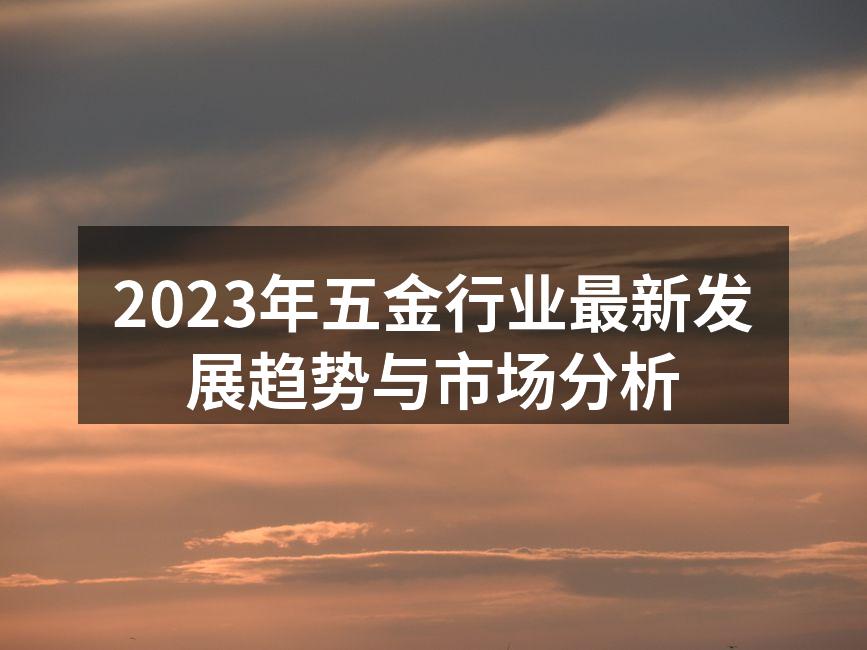 2023年五金行业最新发展趋势与市场分析
