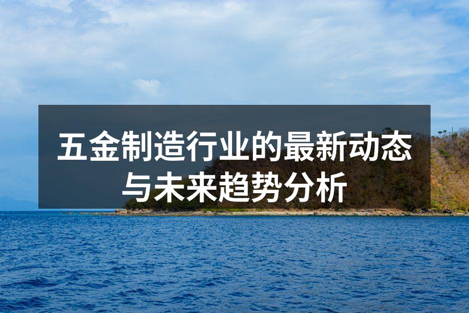 五金制造行业的最新动态与未来趋势分析